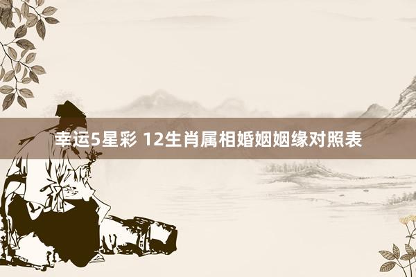 幸运5星彩 12生肖属相婚姻姻缘对照表
