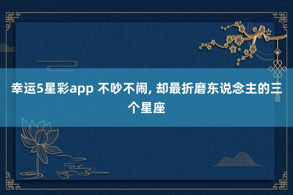 幸运5星彩app 不吵不闹，<a href=