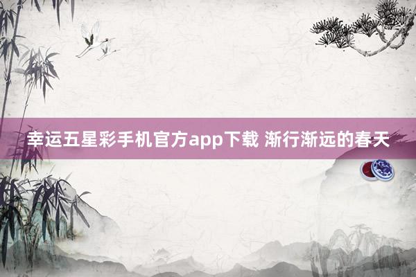 幸运五星彩手机官方app下载 渐行渐远的春天