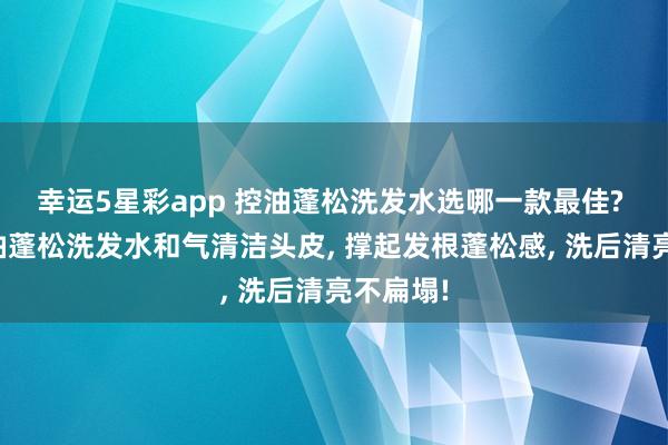 幸运5星彩app 控油蓬松洗发水选哪一款最佳? 儒曼控油蓬松洗发水和气清洁头皮， 撑起发根蓬松感，<a href=