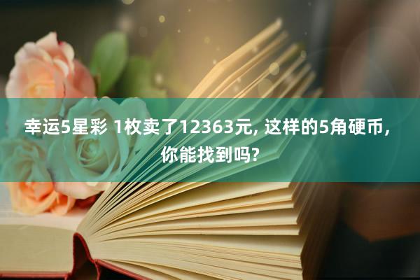 幸运5星彩 1枚卖了12363元， 这样的5角硬币， 你能找到吗?