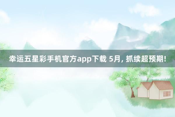幸运五星彩手机官方app下载 5月， 抓续超预期!