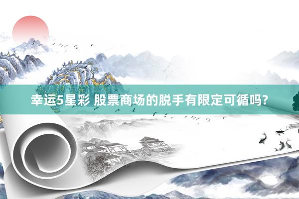 幸运5星彩 股票商场的脱手有限定可循吗?