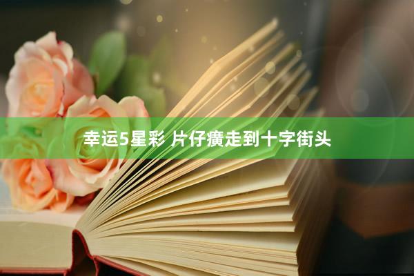 幸运5星彩 片仔癀走到十字街头