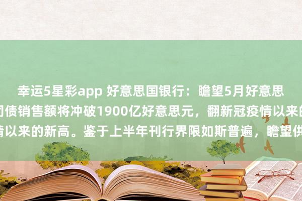 幸运5星彩app 好意思国银行：瞻望5月好意思国高评级（投资级）公司债销售额将冲破1900亿好意思元，翻新冠疫情以来的新高。鉴于上半年刊行界限如斯普遍，<a href=