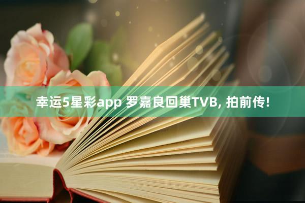 幸运5星彩app 罗嘉良回巢TVB， 拍前传!