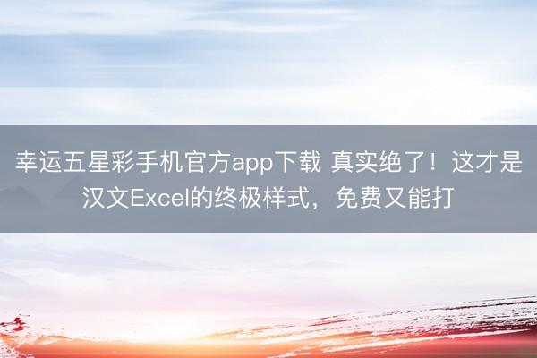 幸运五星彩手机官方app下载 真实绝了！这才是汉文Excel的终极样式，免费又能打
