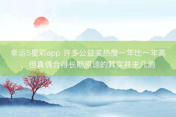 幸运5星彩app 许多公益奖热度一年比一年高，但真偶合得长期原谅的其实并未几测